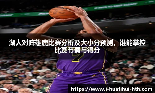 湖人对阵雄鹿比赛分析及大小分预测，谁能掌控比赛节奏与得分