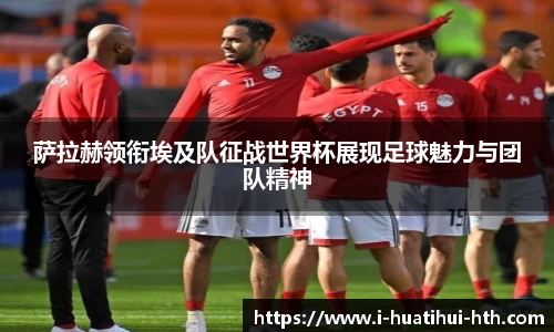 萨拉赫领衔埃及队征战世界杯展现足球魅力与团队精神