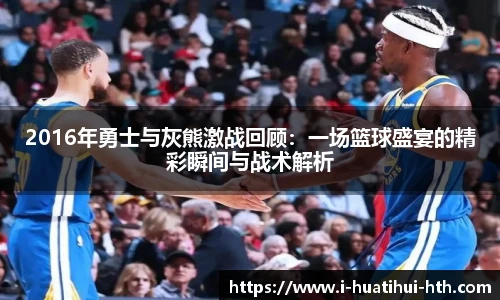 2016年勇士与灰熊激战回顾：一场篮球盛宴的精彩瞬间与战术解析